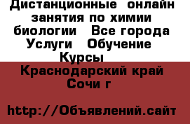 Дистанционные (онлайн) занятия по химии, биологии - Все города Услуги » Обучение. Курсы   . Краснодарский край,Сочи г.